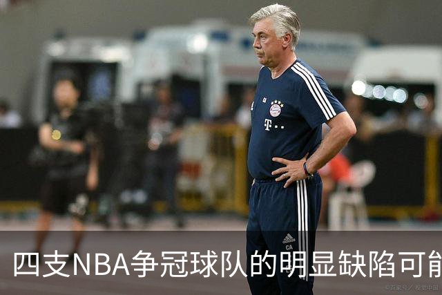 四支NBA争冠球队的明显缺陷可能影响季后赛表现