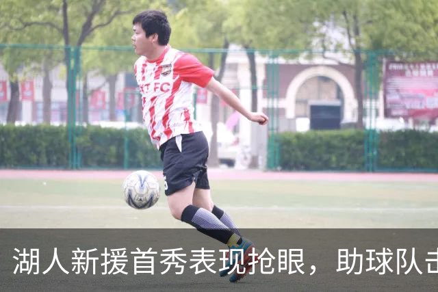 湖人新援首秀表现抢眼，助球队击败快船