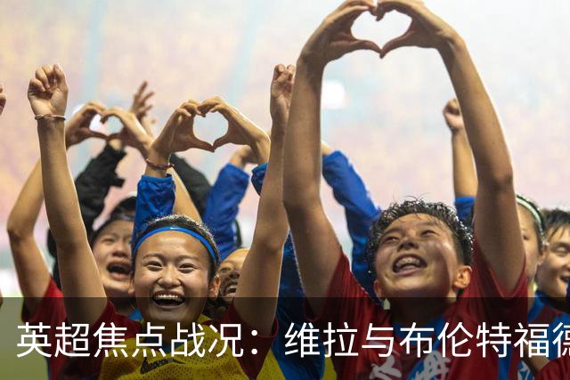 英超焦点战况：维拉与布伦特福德战平，切尔西大胜，曼联遗憾再度失分
