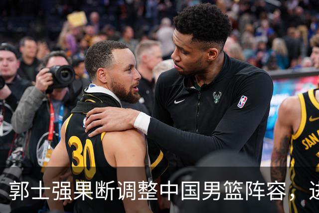 郭士强果断调整中国男篮阵容，进行人员“大换血