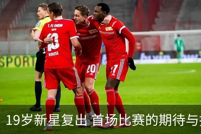 19岁新星复出 首场比赛的期待与挑战